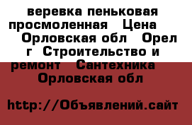 веревка пеньковая просмоленная › Цена ­ 50 - Орловская обл., Орел г. Строительство и ремонт » Сантехника   . Орловская обл.